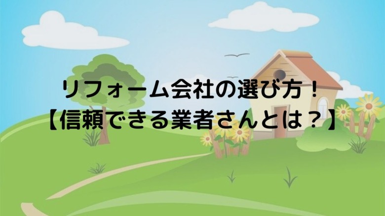 リフォーム会社の選び方のコツは 信頼できる業者選びのポイント 主婦 ブログ 開業